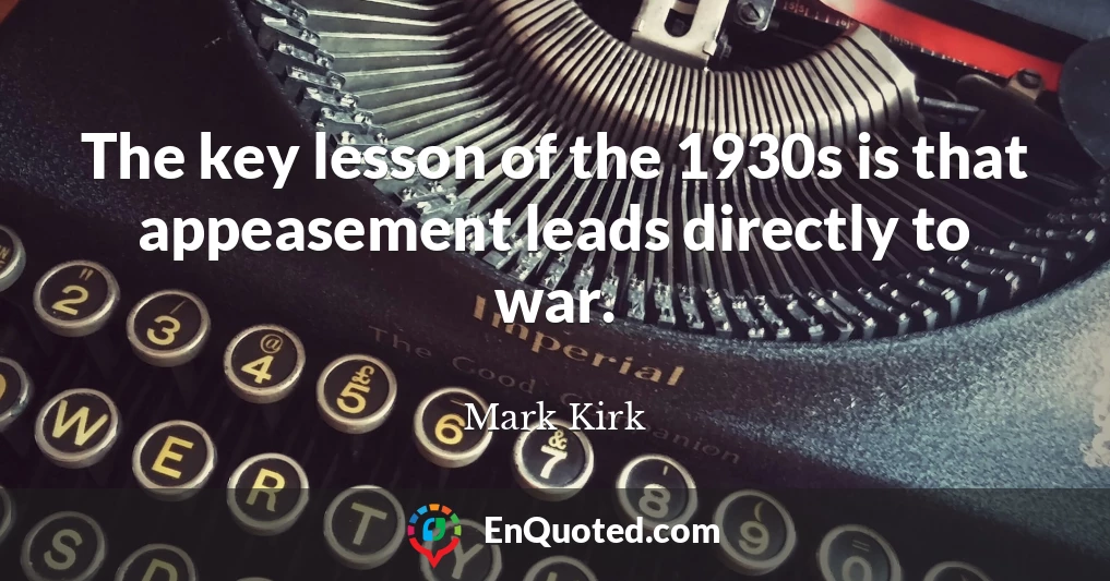 The key lesson of the 1930s is that appeasement leads directly to war.