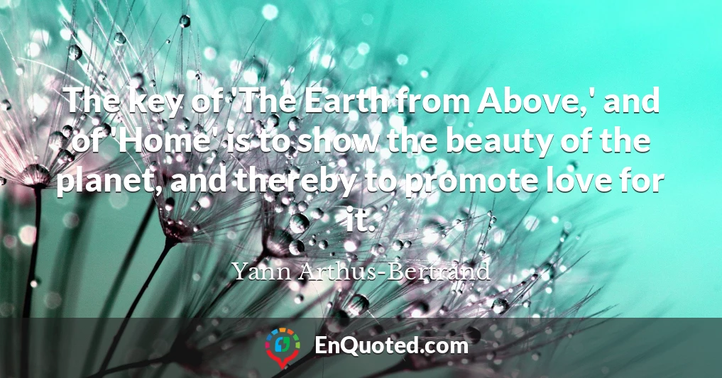 The key of 'The Earth from Above,' and of 'Home' is to show the beauty of the planet, and thereby to promote love for it.