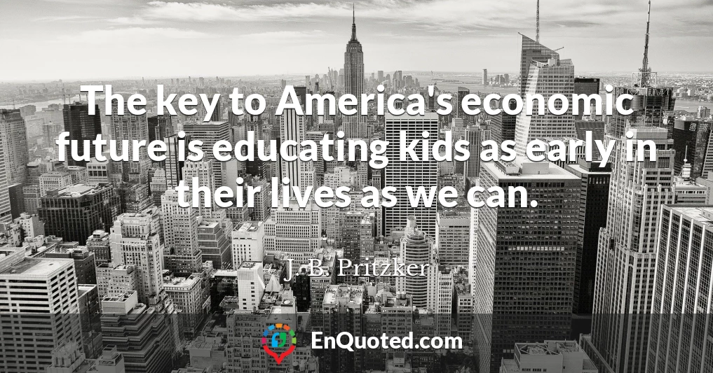 The key to America's economic future is educating kids as early in their lives as we can.