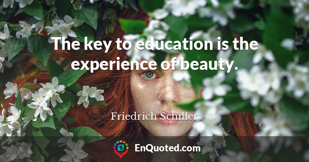 The key to education is the experience of beauty.