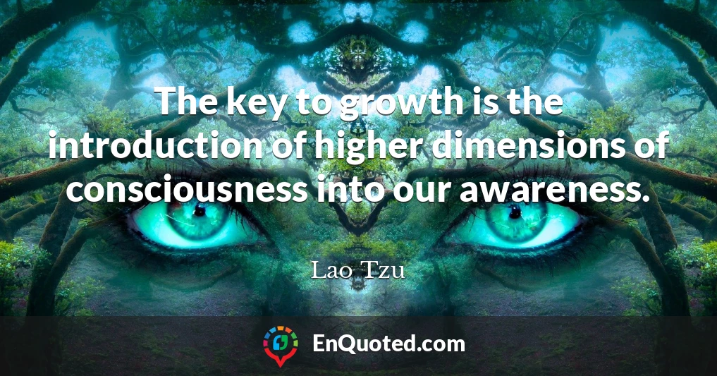The key to growth is the introduction of higher dimensions of consciousness into our awareness.