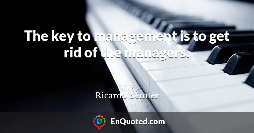 The key to management is to get rid of the managers.