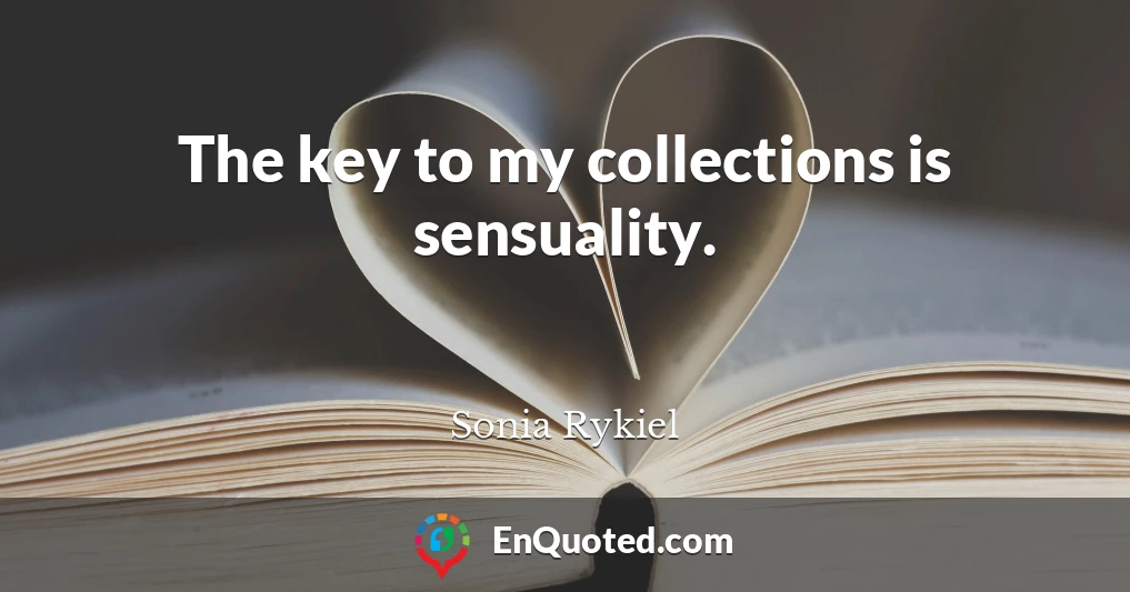 The key to my collections is sensuality.
