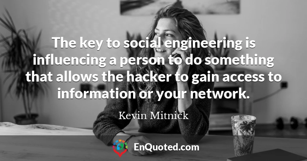 The key to social engineering is influencing a person to do something that allows the hacker to gain access to information or your network.