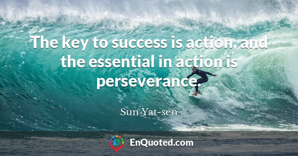 The key to success is action, and the essential in action is perseverance.