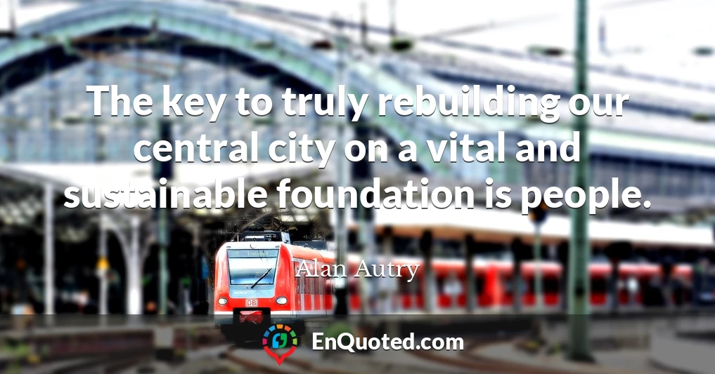 The key to truly rebuilding our central city on a vital and sustainable foundation is people.