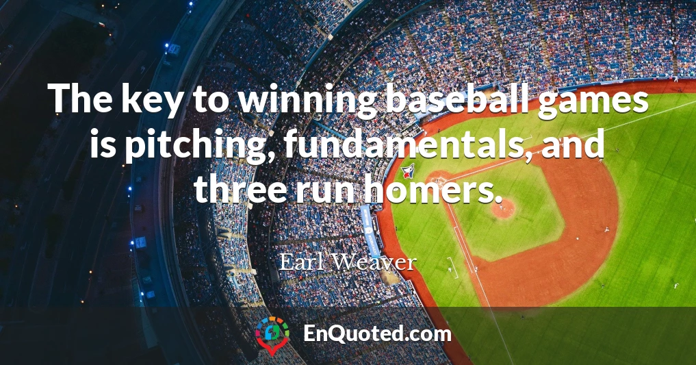 The key to winning baseball games is pitching, fundamentals, and three run homers.