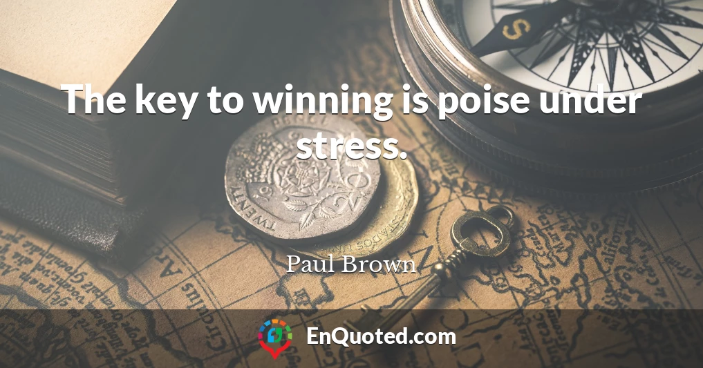 The key to winning is poise under stress.