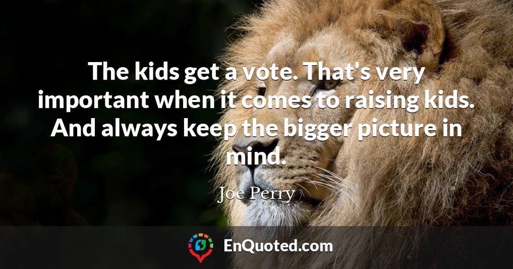 The kids get a vote. That's very important when it comes to raising kids. And always keep the bigger picture in mind.