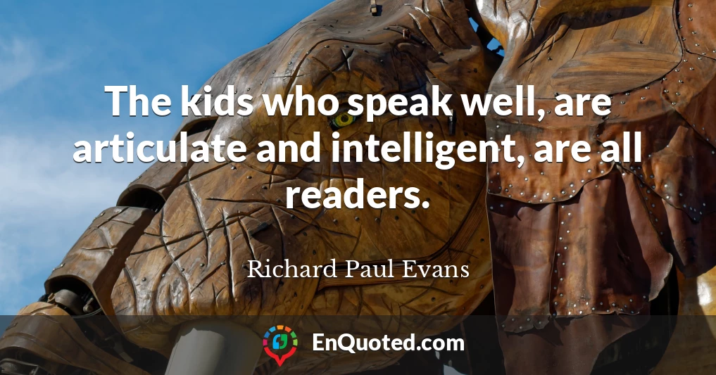 The kids who speak well, are articulate and intelligent, are all readers.