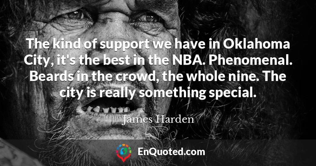 The kind of support we have in Oklahoma City, it's the best in the NBA. Phenomenal. Beards in the crowd, the whole nine. The city is really something special.