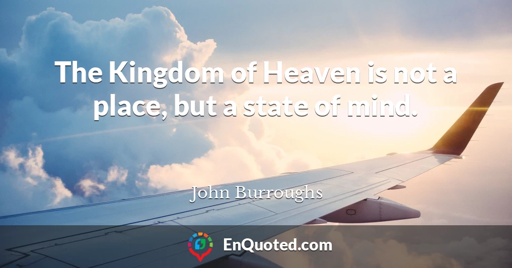 The Kingdom of Heaven is not a place, but a state of mind.