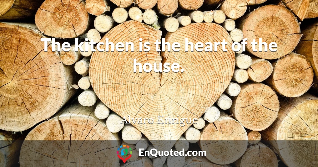 The kitchen is the heart of the house.