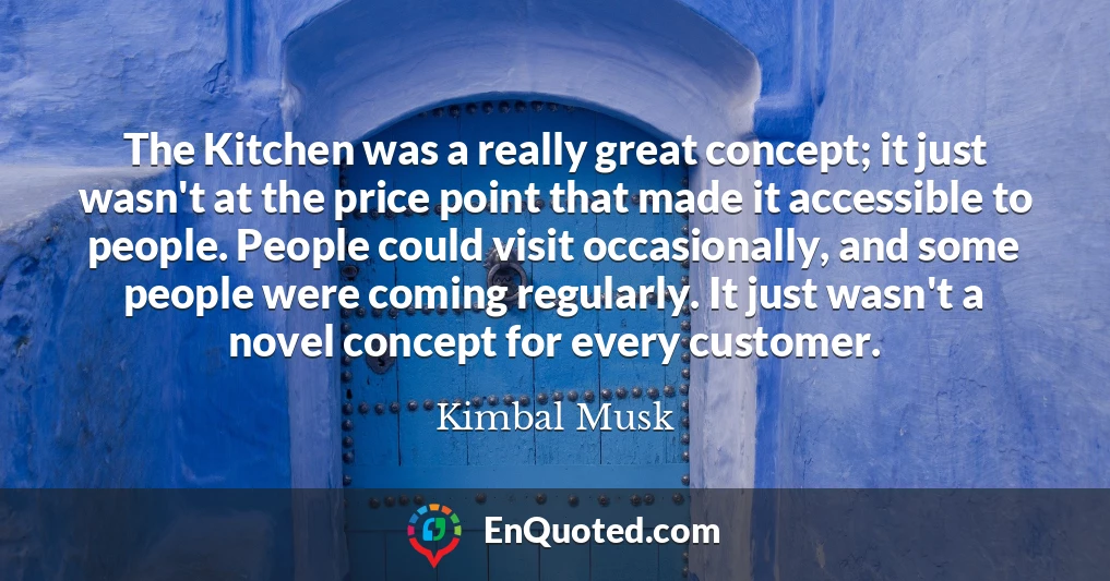 The Kitchen was a really great concept; it just wasn't at the price point that made it accessible to people. People could visit occasionally, and some people were coming regularly. It just wasn't a novel concept for every customer.