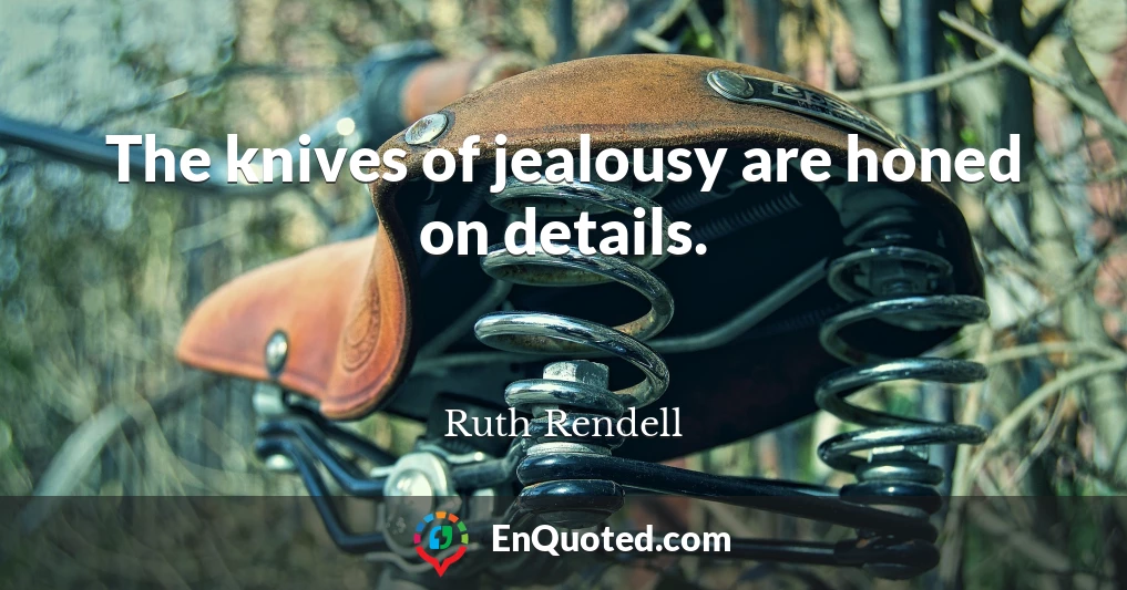 The knives of jealousy are honed on details.