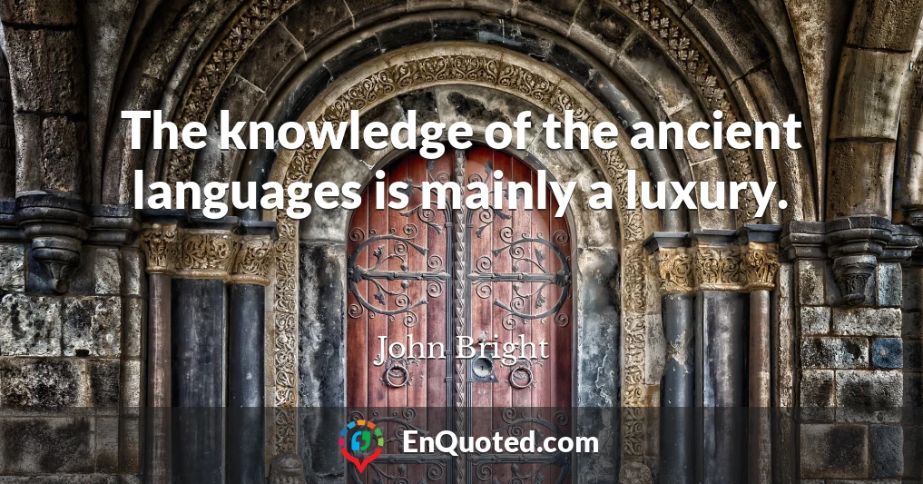 The knowledge of the ancient languages is mainly a luxury.