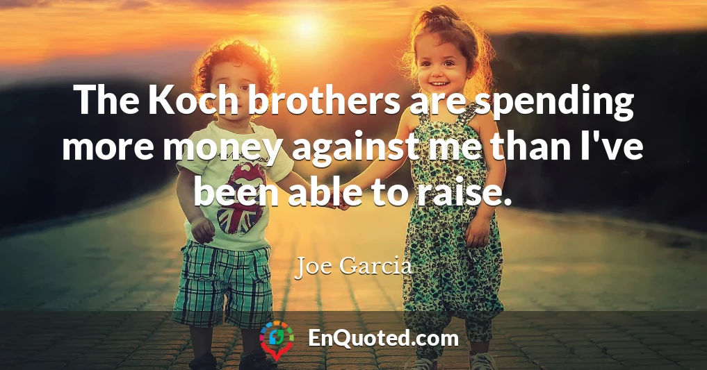 The Koch brothers are spending more money against me than I've been able to raise.