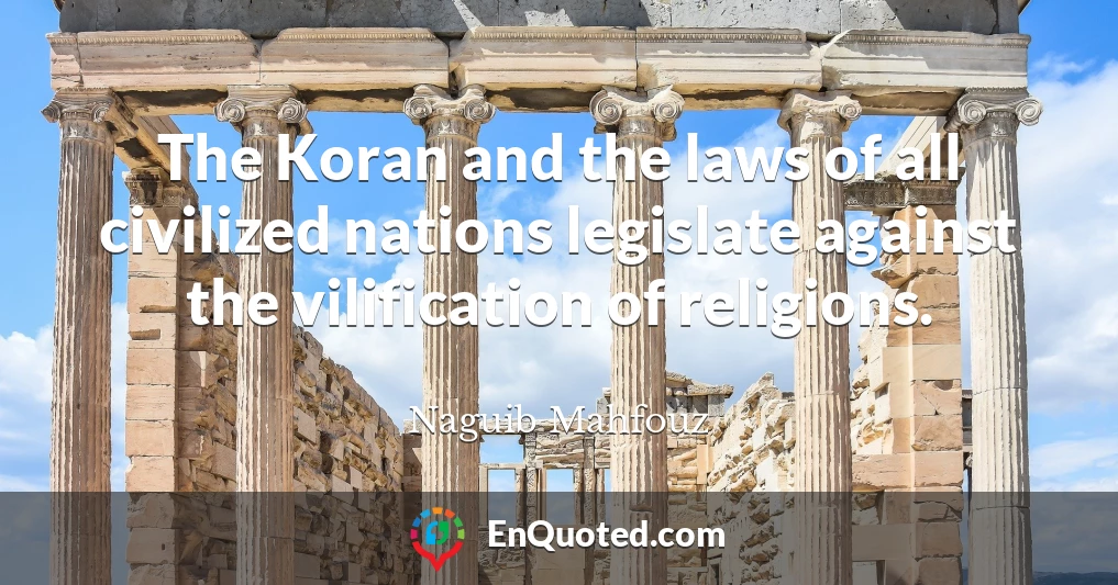 The Koran and the laws of all civilized nations legislate against the vilification of religions.