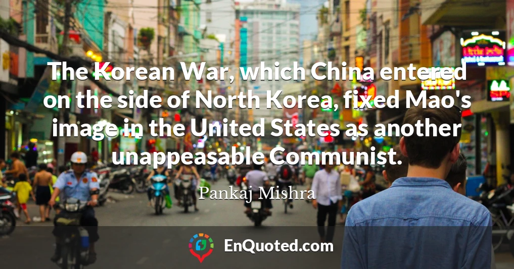 The Korean War, which China entered on the side of North Korea, fixed Mao's image in the United States as another unappeasable Communist.