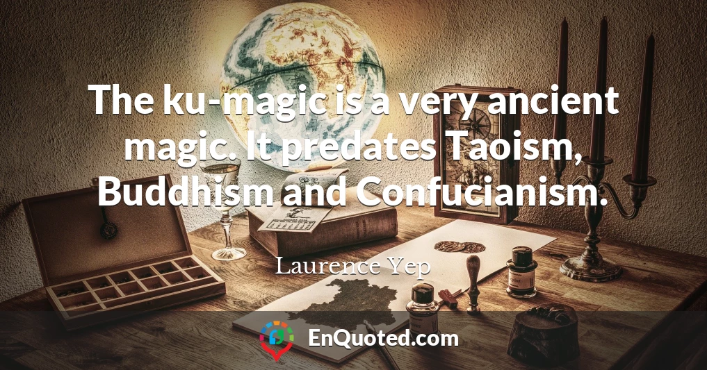 The ku-magic is a very ancient magic. It predates Taoism, Buddhism and Confucianism.