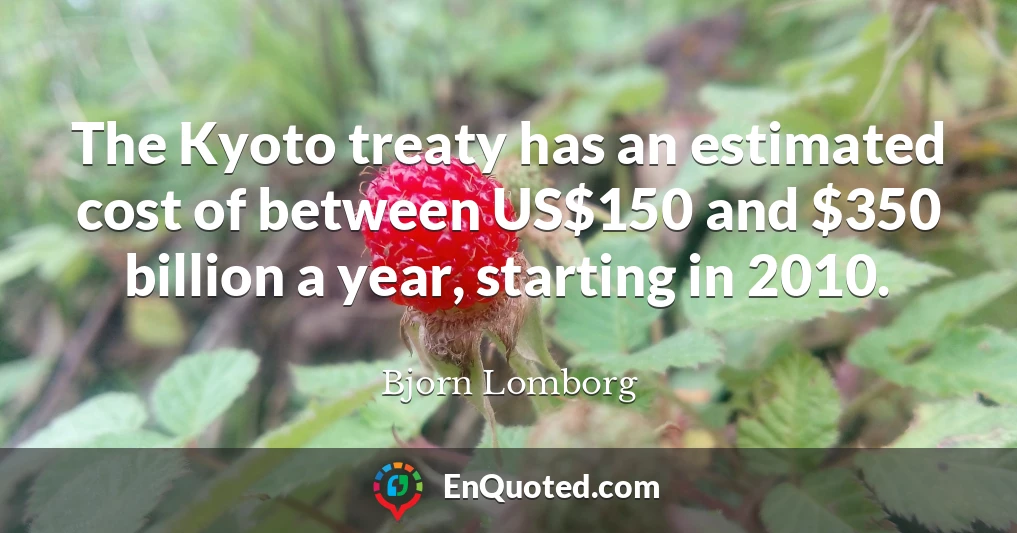 The Kyoto treaty has an estimated cost of between US$150 and $350 billion a year, starting in 2010.