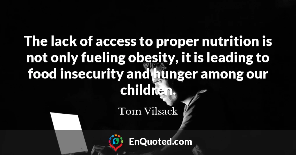 The lack of access to proper nutrition is not only fueling obesity, it is leading to food insecurity and hunger among our children.