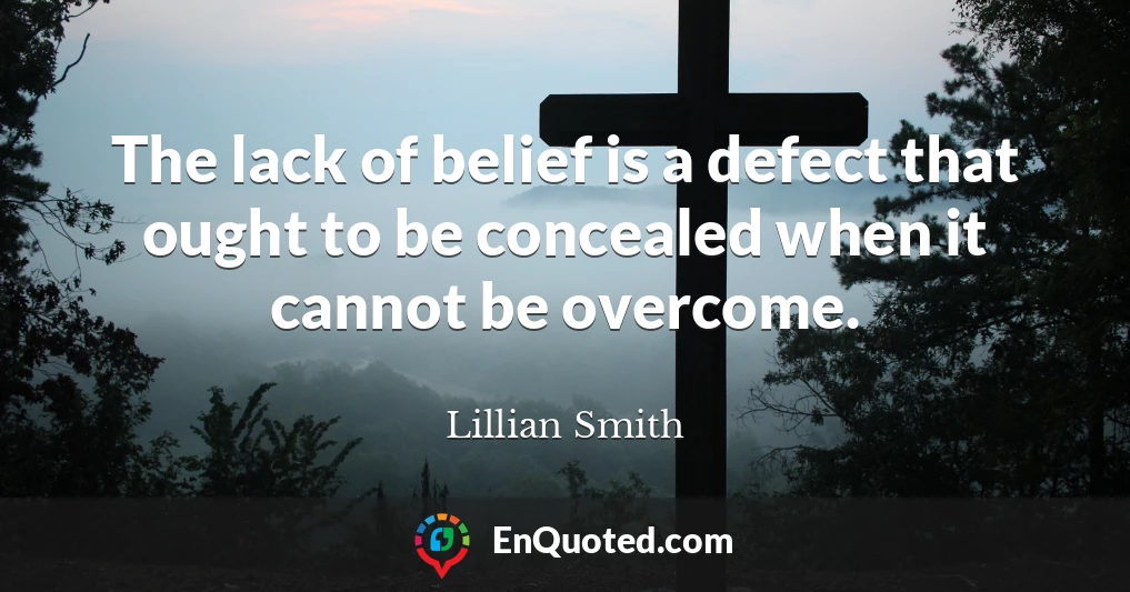 The lack of belief is a defect that ought to be concealed when it cannot be overcome.