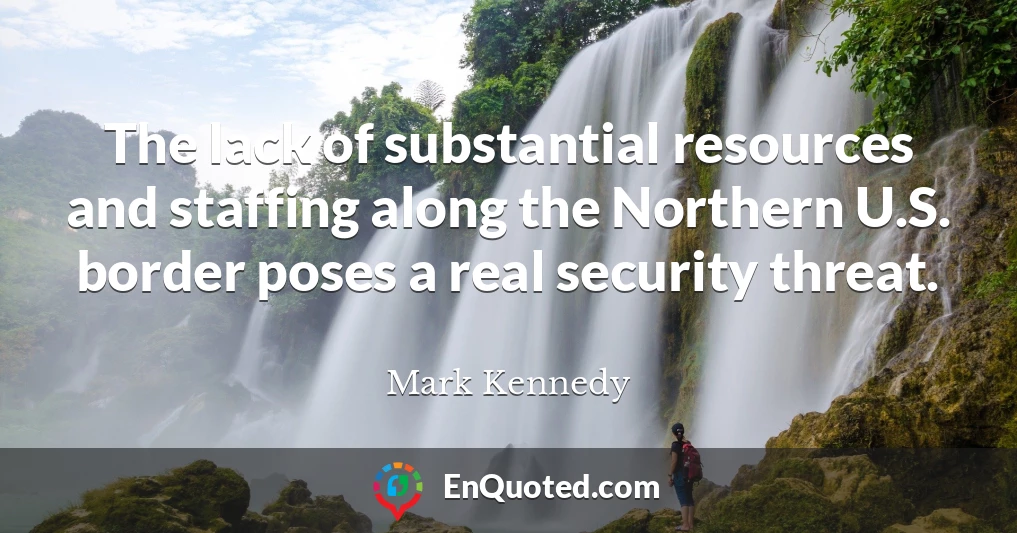 The lack of substantial resources and staffing along the Northern U.S. border poses a real security threat.