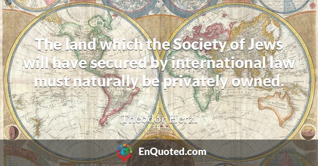 The land which the Society of Jews will have secured by international law must naturally be privately owned.