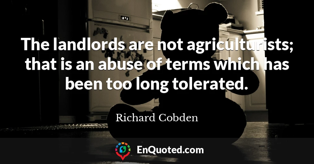The landlords are not agriculturists; that is an abuse of terms which has been too long tolerated.