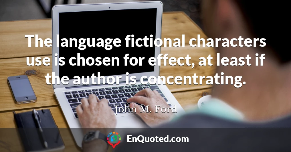 The language fictional characters use is chosen for effect, at least if the author is concentrating.