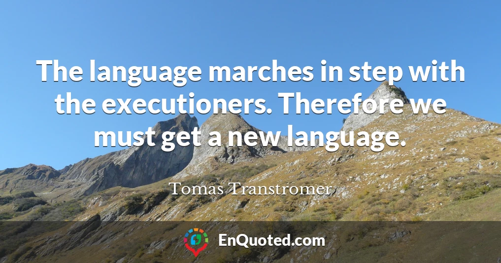 The language marches in step with the executioners. Therefore we must get a new language.