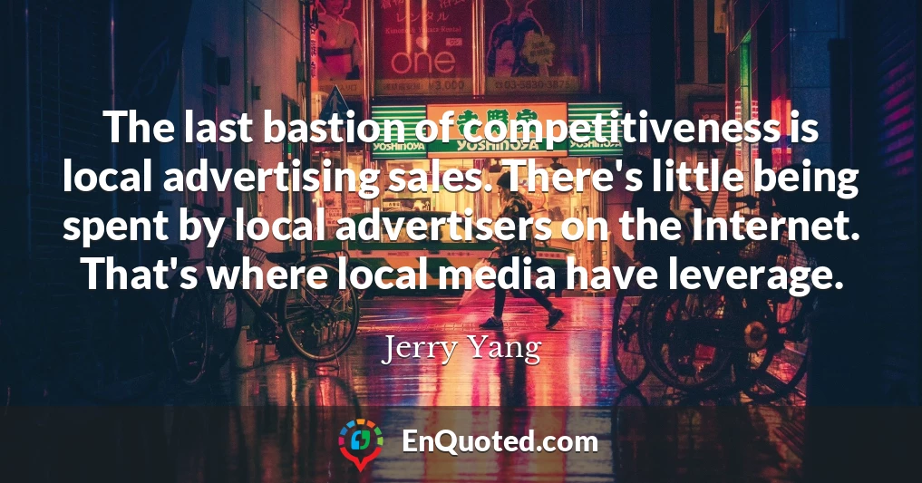 The last bastion of competitiveness is local advertising sales. There's little being spent by local advertisers on the Internet. That's where local media have leverage.