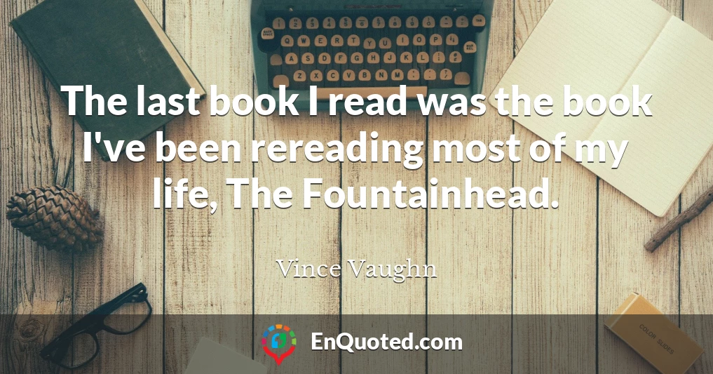 The last book I read was the book I've been rereading most of my life, The Fountainhead.