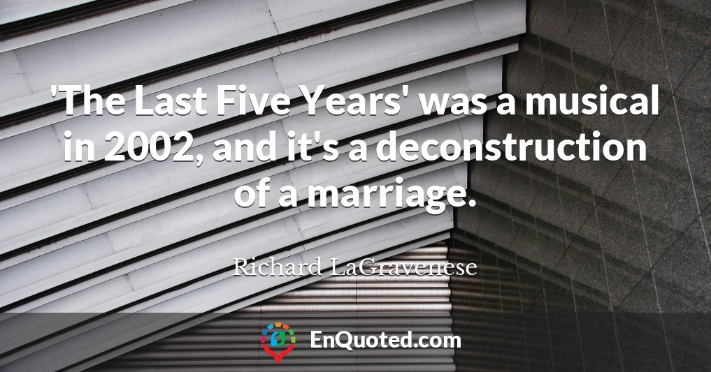 'The Last Five Years' was a musical in 2002, and it's a deconstruction of a marriage.