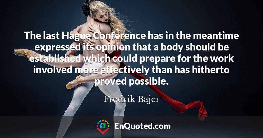 The last Hague Conference has in the meantime expressed its opinion that a body should be established which could prepare for the work involved more effectively than has hitherto proved possible.