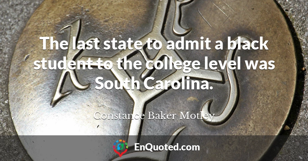 The last state to admit a black student to the college level was South Carolina.
