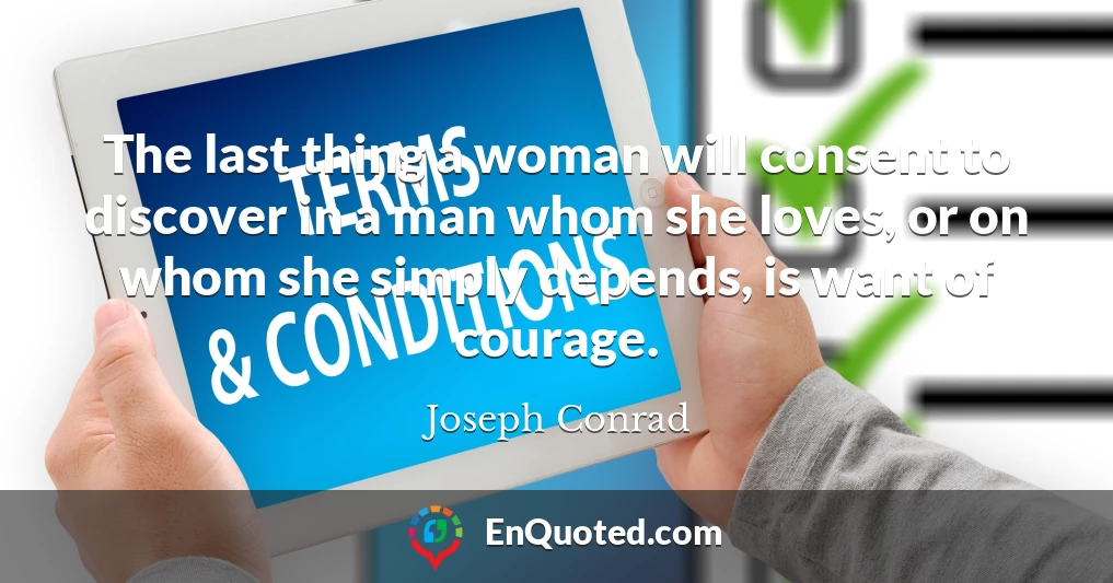 The last thing a woman will consent to discover in a man whom she loves, or on whom she simply depends, is want of courage.