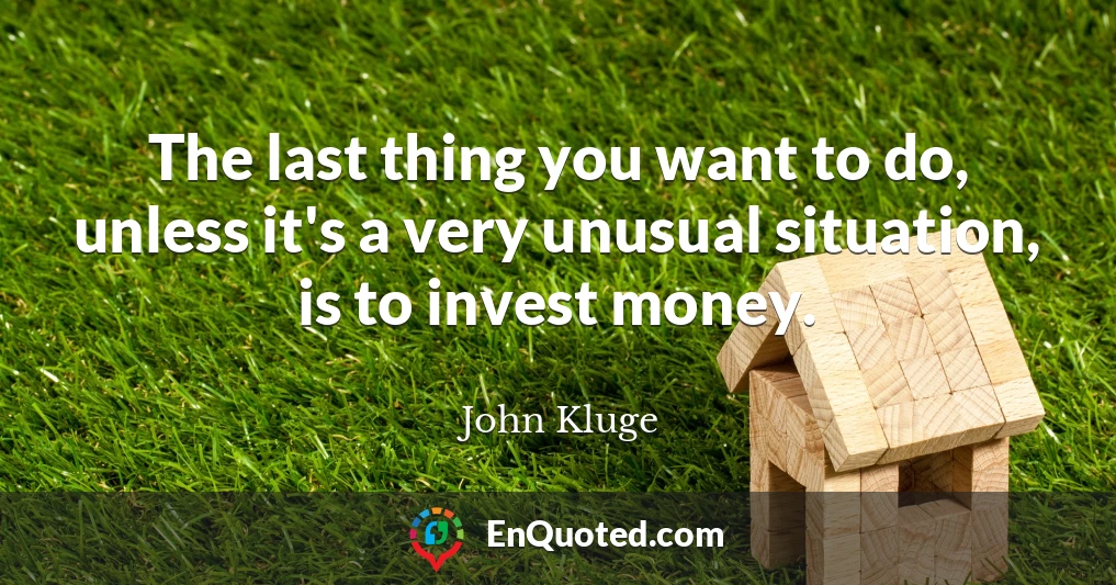 The last thing you want to do, unless it's a very unusual situation, is to invest money.