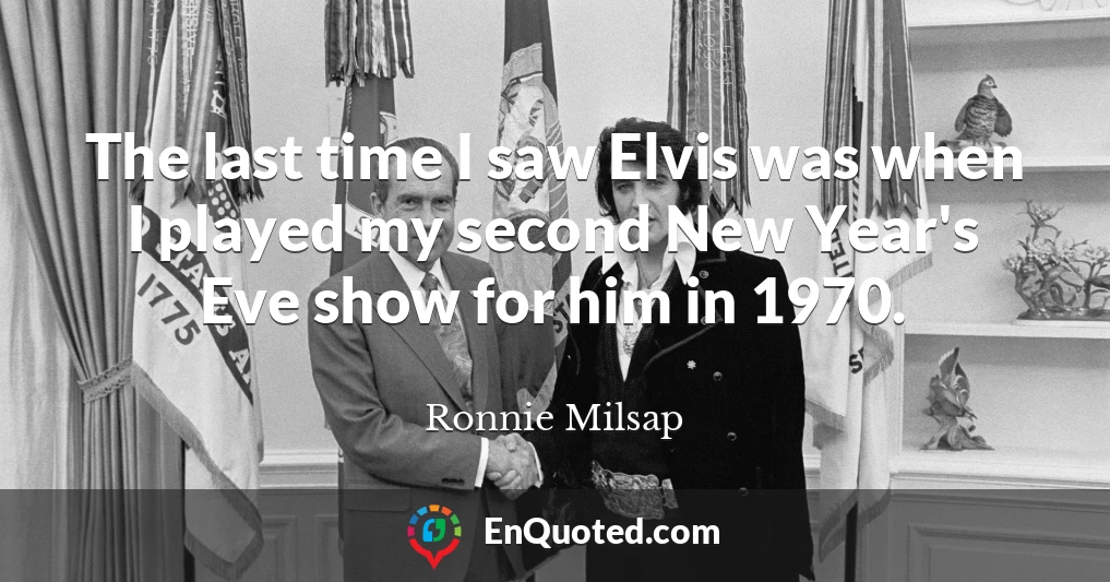 The last time I saw Elvis was when I played my second New Year's Eve show for him in 1970.