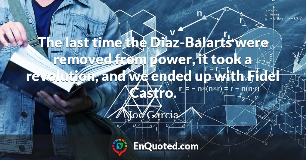 The last time the Diaz-Balarts were removed from power, it took a revolution, and we ended up with Fidel Castro.