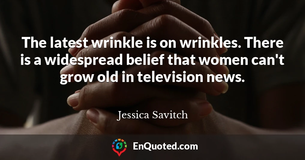 The latest wrinkle is on wrinkles. There is a widespread belief that women can't grow old in television news.