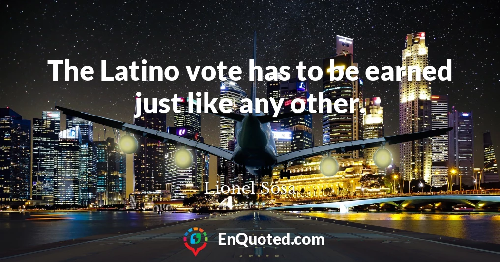 The Latino vote has to be earned just like any other.