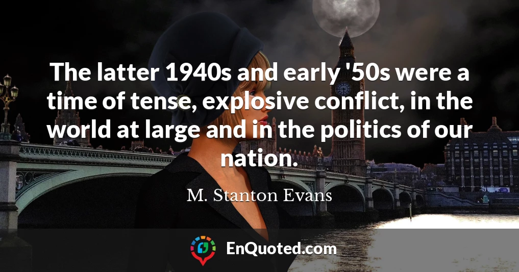 The latter 1940s and early '50s were a time of tense, explosive conflict, in the world at large and in the politics of our nation.