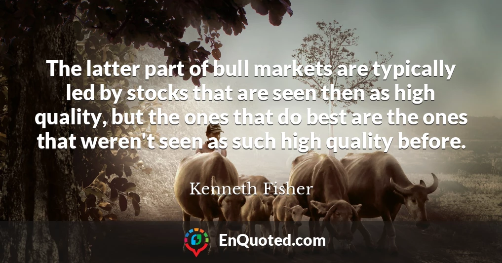 The latter part of bull markets are typically led by stocks that are seen then as high quality, but the ones that do best are the ones that weren't seen as such high quality before.