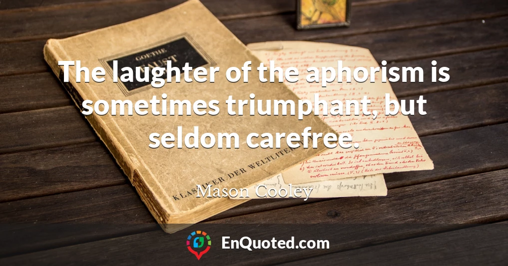 The laughter of the aphorism is sometimes triumphant, but seldom carefree.
