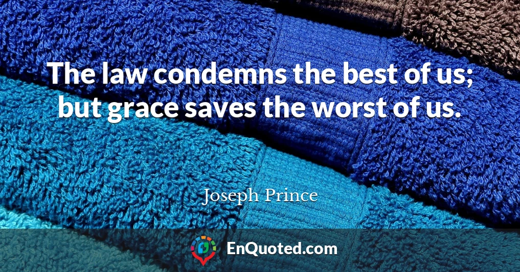 The law condemns the best of us; but grace saves the worst of us.