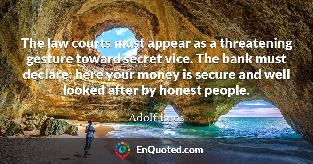 The law courts must appear as a threatening gesture toward secret vice. The bank must declare: here your money is secure and well looked after by honest people.