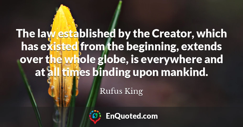 The law established by the Creator, which has existed from the beginning, extends over the whole globe, is everywhere and at all times binding upon mankind.