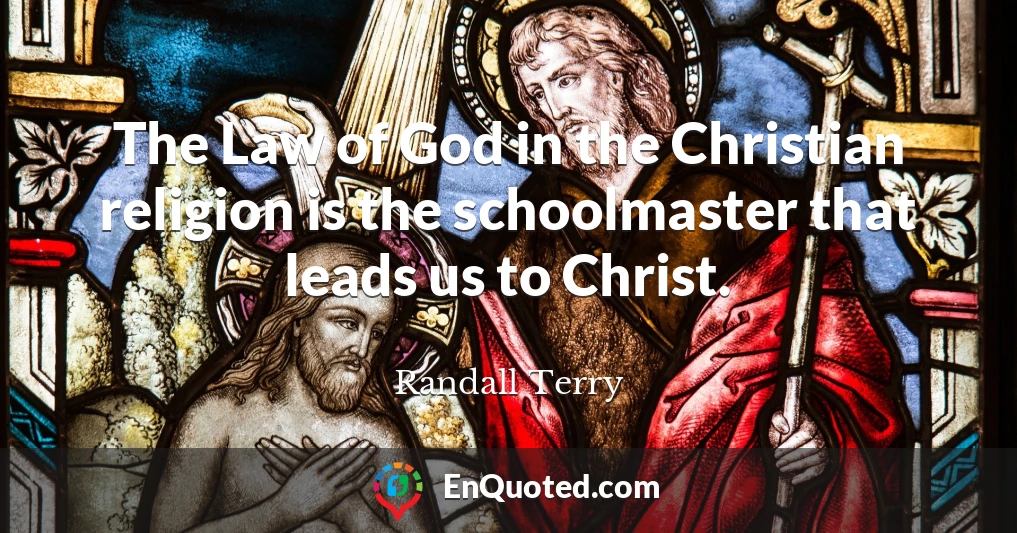 The Law of God in the Christian religion is the schoolmaster that leads us to Christ.